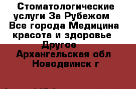 Стоматологические услуги За Рубежом - Все города Медицина, красота и здоровье » Другое   . Архангельская обл.,Новодвинск г.